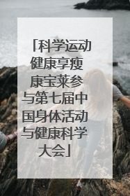 科学运动 健康享瘦 康宝莱参与第七届中国身体活动与健康科学大会