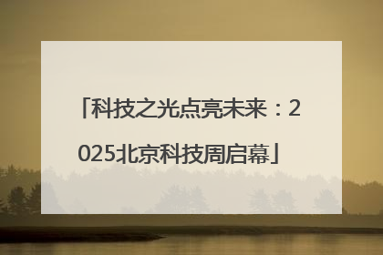 科技之光点亮未来：2025北京科技周启幕