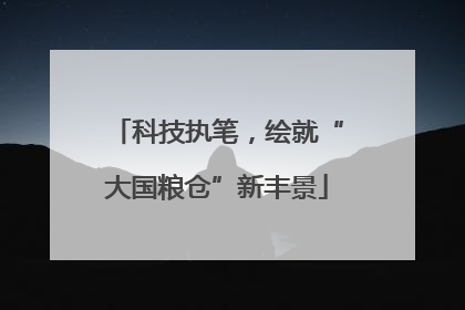 科技执笔，绘就“大国粮仓”新丰景