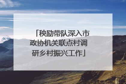 秧励带队深入市政协机关联点村调研乡村振兴工作