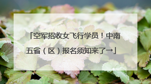 空军招收女飞行学员！中南五省（区）报名须知来了→