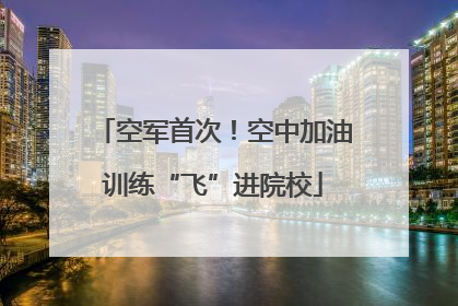 空军首次！空中加油训练“飞”进院校