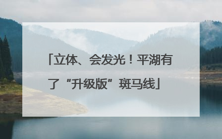 立体、会发光！平湖有了“升级版”斑马线