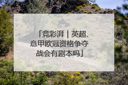 竞彩湃｜英超、意甲欧冠资格争夺战会有剧本吗