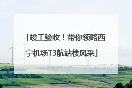 竣工验收！带你领略西宁机场T3航站楼风采