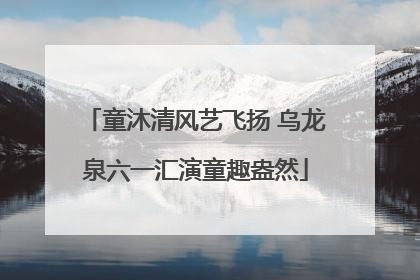 童沐清风艺飞扬 乌龙泉六一汇演童趣盎然