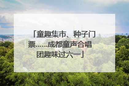 童趣集市、种子门票……成都童声合唱团趣味过六一