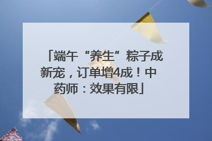 端午“养生”粽子成新宠，订单增4成！中药师：效果有限
