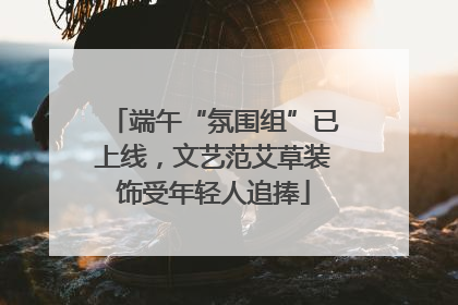 端午“氛围组”已上线，文艺范艾草装饰受年轻人追捧