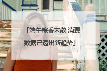 端午粽香未散 消费数据已透出新趋势
