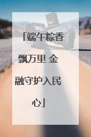 端午粽香飘万里 金融守护入民心