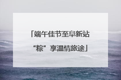 端午佳节至阜新站“粽”享温情旅途