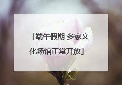 端午假期 多家文化场馆正常开放
