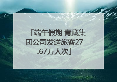端午假期 青藏集团公司发送旅客27.67万人次