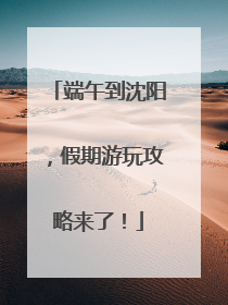 端午到沈阳，假期游玩攻略来了！
