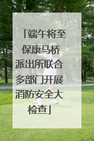 端午将至 保康马桥派出所联合多部门开展消防安全大检查