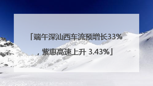 端午深汕西车流预增长33%，紫惠高速上升 3.43%