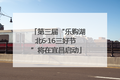 第三届“乐购湖北6·16三好节”将在宜昌启动