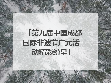 第九届中国成都国际非遗节广元活动精彩纷呈