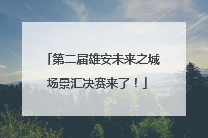 第二届雄安未来之城场景汇决赛来了！
