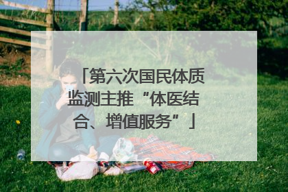 第六次国民体质监测主推“体医结合、增值服务”