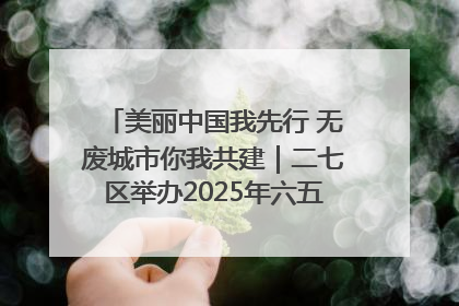 美丽中国我先行 无废城市你我共建｜二七区举办2025年六五环境日主题宣传活动