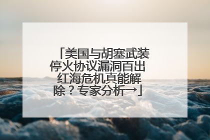 美国与胡塞武装停火协议漏洞百出 红海危机真能解除？专家分析→