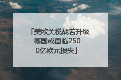 美欧关税战若升级 德国或面临2500亿欧元损失