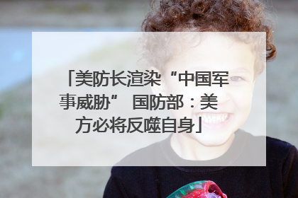 美防长渲染“中国军事威胁” 国防部：美方必将反噬自身