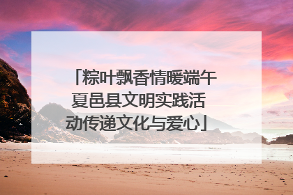 粽叶飘香情暖端午 夏邑县文明实践活动传递文化与爱心
