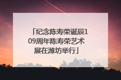 纪念陈寿荣诞辰109周年陈寿荣艺术展在潍坊举行