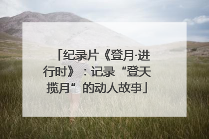纪录片《登月·进行时》：记录“登天揽月”的动人故事