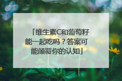 维生素C和葡萄籽能一起吃吗？答案可能颠覆你的认知