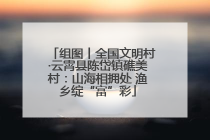 组图丨全国文明村·云霄县陈岱镇礁美村：山海相拥处 渔乡绽“富”彩