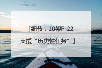 细节：10架F-22支援“历史性任务”