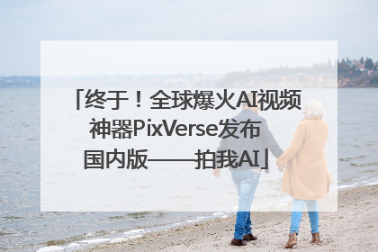 终于！全球爆火AI视频神器PixVerse发布国内版——拍我AI