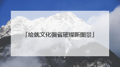 绘就文化强省璀璨新图景