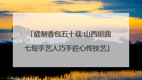 缝制香包五十载 山西垣曲七旬手艺人巧手匠心传技艺