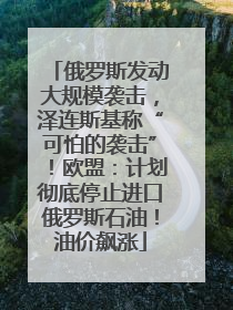俄罗斯发动大规模袭击，泽连斯基称“可怕的袭击”！欧盟：计划彻底停止进口俄罗斯石油！油价飙涨