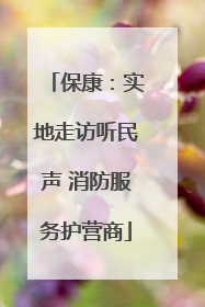 保康：实地走访听民声 消防服务护营商