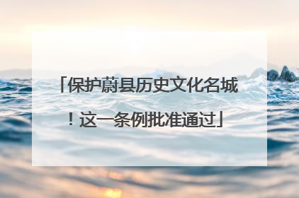 保护蔚县历史文化名城！这一条例批准通过