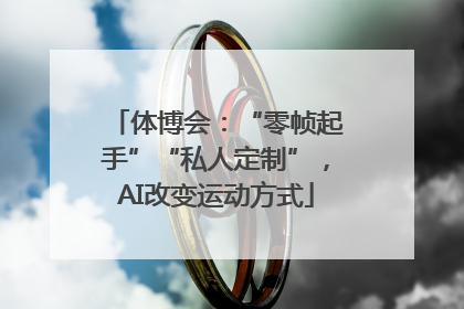 体博会：“零帧起手”“私人定制”，AI改变运动方式