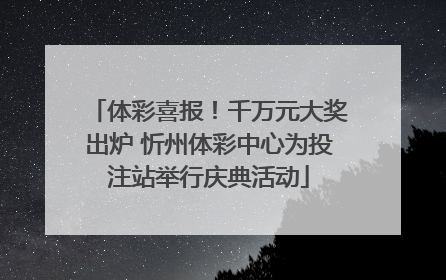 体彩喜报！千万元大奖出炉 忻州体彩中心为投注站举行庆典活动