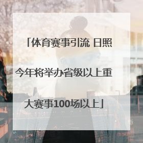 体育赛事引流 日照今年将举办省级以上重大赛事100场以上