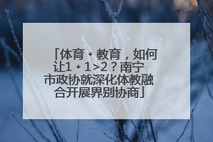 体育﹢教育，如何让1﹢1>2？南宁市政协就深化体教融合开展界别协商