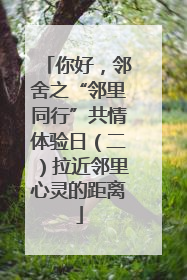 你好，邻舍之“邻里同行”共情体验日（二）拉近邻里心灵的距离