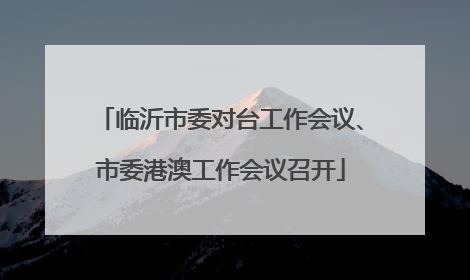 临沂市委对台工作会议、市委港澳工作会议召开