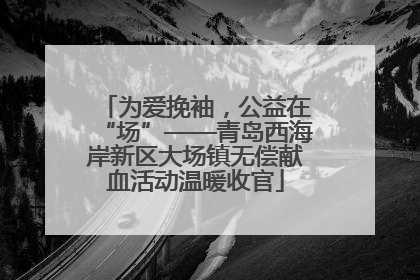 为爱挽袖，公益在“场”——青岛西海岸新区大场镇无偿献血活动温暖收官