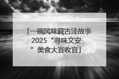 一碗风味藏古洼故事 2025“寻味文安”美食大赛收官