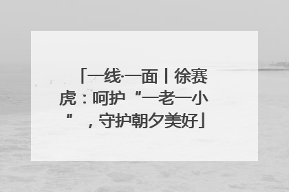 一线·一面丨徐赛虎：呵护“一老一小”，守护朝夕美好